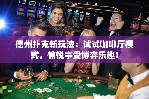 德州撲克新玩法：試試咖啡廳模式，愉悅享受博弈樂趣！