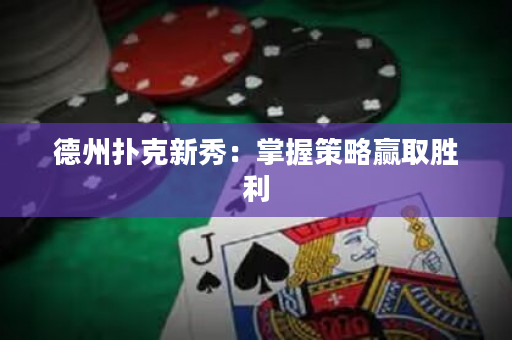 德州撲克新秀：掌握策略贏取勝利
