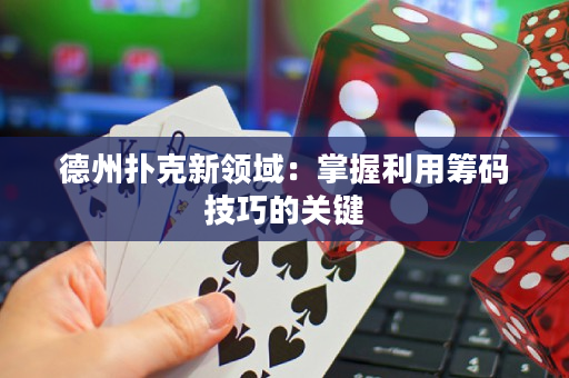 德州撲克新領(lǐng)域：掌握利用籌碼技巧的關(guān)鍵