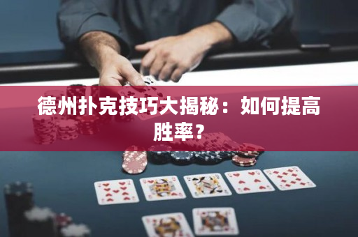 德州撲克技巧大揭秘：如何提高勝率？