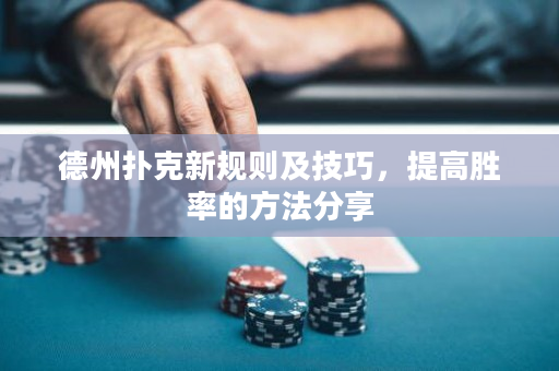 德州撲克新規(guī)則及技巧，提高勝率的方法分享