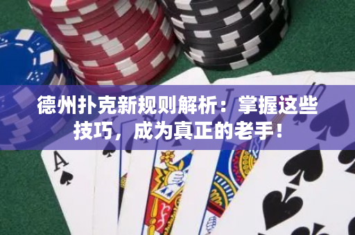 德州撲克新規則解析：掌握這些技巧，成為真正的老手！