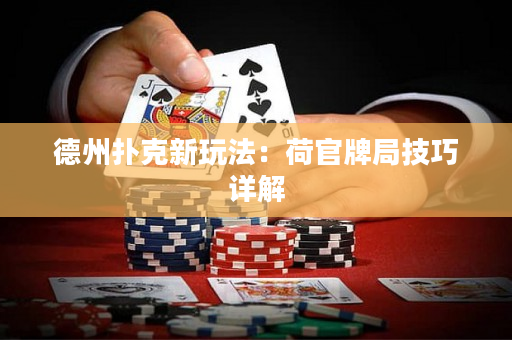 德州撲克新玩法：荷官牌局技巧詳解