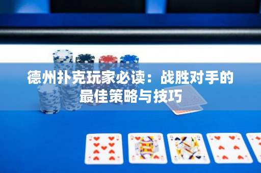 德州撲克玩家必讀：戰勝對手的最佳策略與技巧