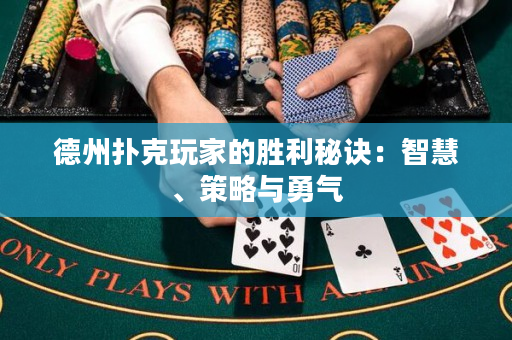 德州撲克玩家的勝利秘訣：智慧、策略與勇氣
