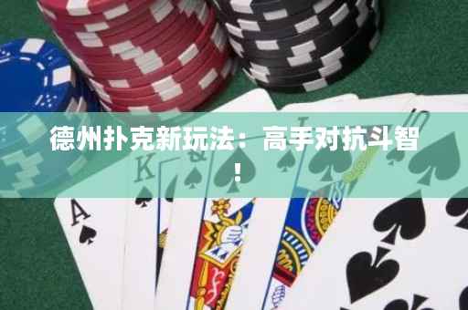 德州撲克新玩法：高手對抗斗智！