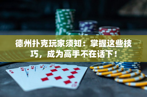 德州撲克玩家須知：掌握這些技巧，成為高手不在話下！