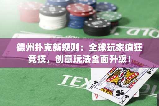 德州撲克新規則：全球玩家瘋狂競技，創意玩法全面升級！