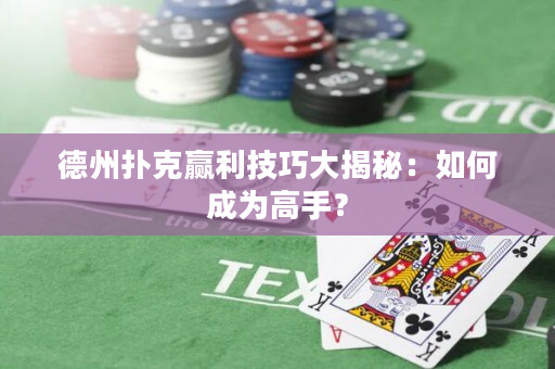 德州撲克贏利技巧大揭秘：如何成為高手？