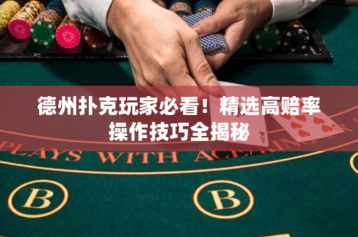 德州撲克玩家必看！精選高賠率操作技巧全揭秘