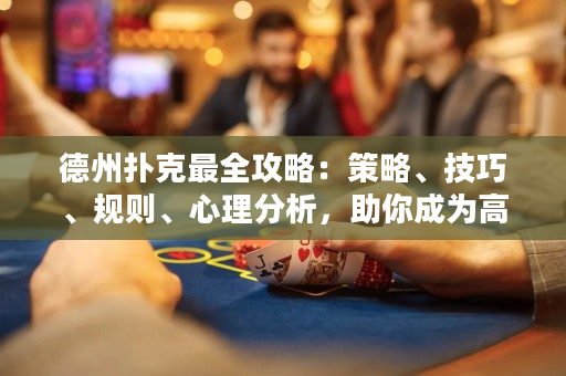 德州撲克最全攻略：策略、技巧、規(guī)則、心理分析，助你成為高手！