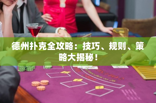 德州撲克全攻略：技巧、規則、策略大揭秘！