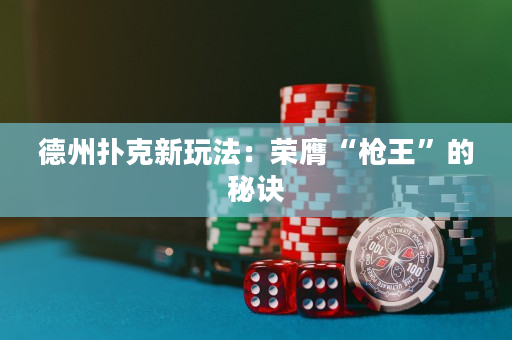 德州撲克新玩法：榮膺“槍王”的秘訣
