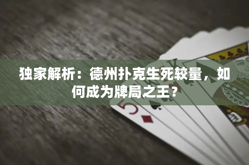 獨家解析：德州撲克生死較量，如何成為牌局之王？
