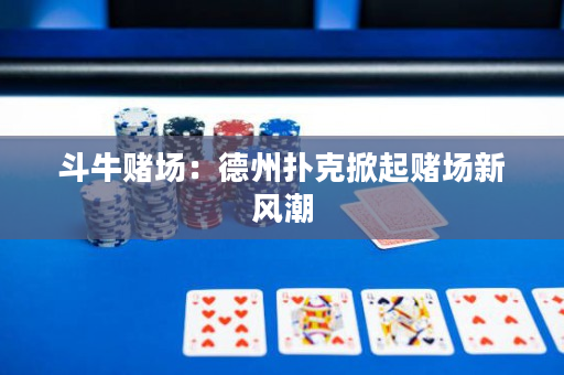 斗牛賭場：德州撲克掀起賭場新風潮