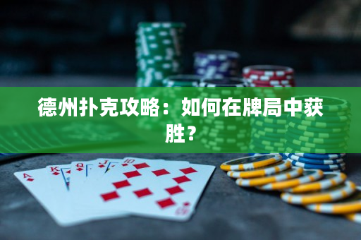 德州撲克攻略：如何在牌局中獲勝？