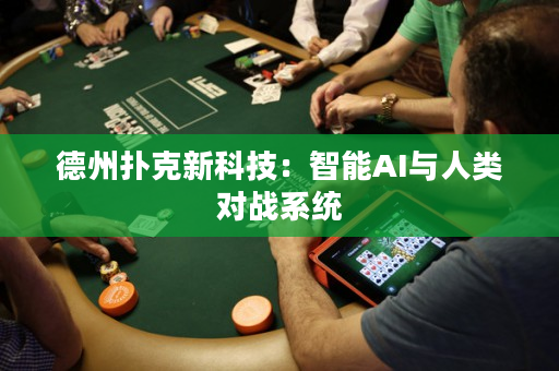 德州撲克新科技：智能AI與人類對戰系統