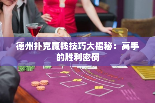 德州撲克贏錢技巧大揭秘：高手的勝利密碼