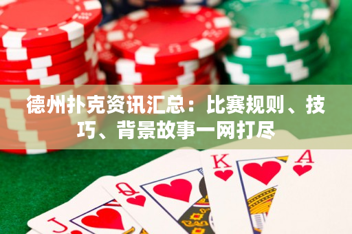 德州撲克資訊匯總：比賽規則、技巧、背景故事一網打盡