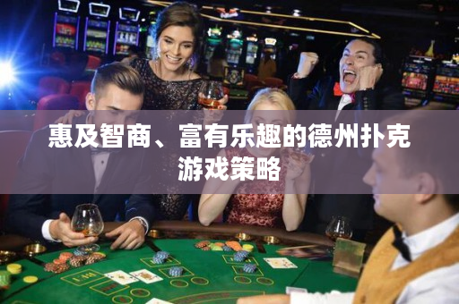 惠及智商、富有樂趣的德州撲克游戲策略