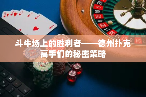 斗牛場上的勝利者——德州撲克高手們的秘密策略