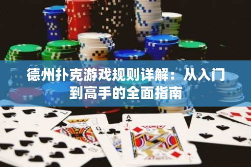 德州撲克游戲規(guī)則詳解：從入門到高手的全面指南