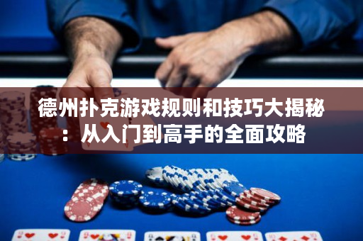 德州撲克游戲規則和技巧大揭秘：從入門到高手的全面攻略