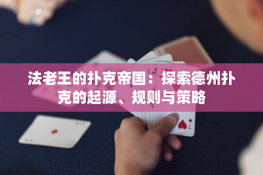 法老王的撲克帝國：探索德州撲克的起源、規則與策略