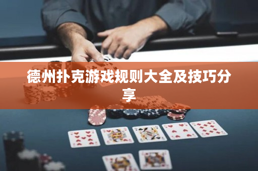 德州撲克游戲規則大全及技巧分享