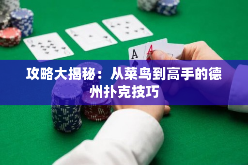攻略大揭秘：從菜鳥到高手的德州撲克技巧