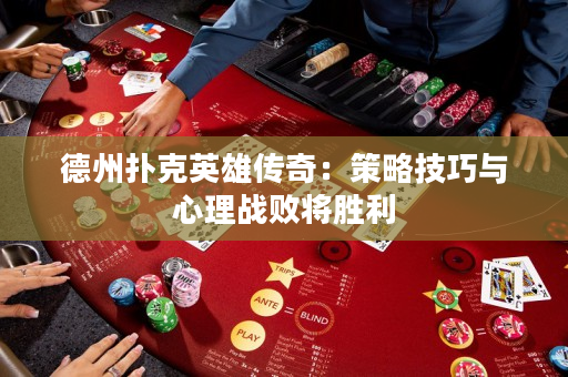 德州撲克英雄傳奇：策略技巧與心理戰(zhàn)敗將勝利