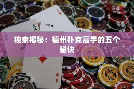 獨家揭秘：德州撲克高手的五個秘訣