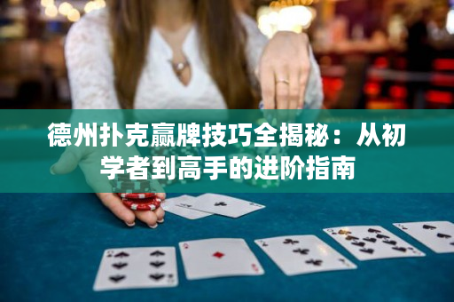 德州撲克贏牌技巧全揭秘：從初學者到高手的進階指南