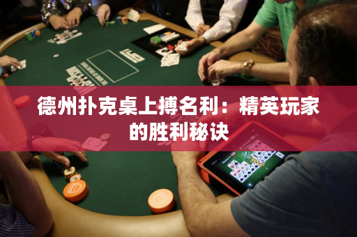 德州撲克桌上搏名利：精英玩家的勝利秘訣