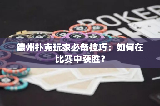 德州撲克玩家必備技巧：如何在比賽中獲勝？