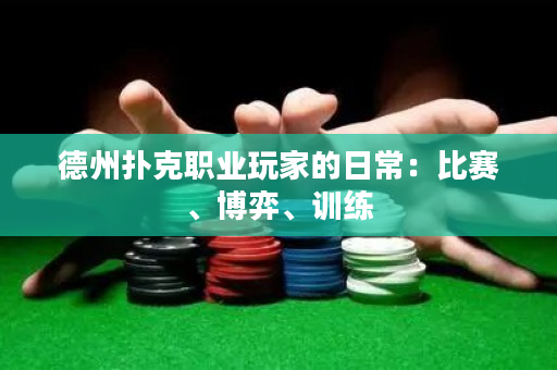 德州撲克職業玩家的日常：比賽、博弈、訓練