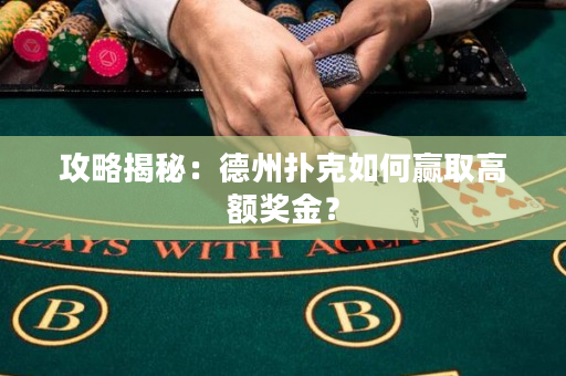 攻略揭秘：德州撲克如何贏取高額獎金？