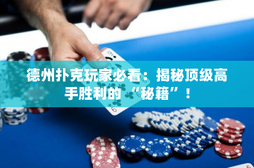 德州撲克玩家必看：揭秘頂級高手勝利的 “秘籍”！