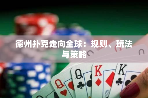 德州撲克走向全球：規(guī)則、玩法與策略