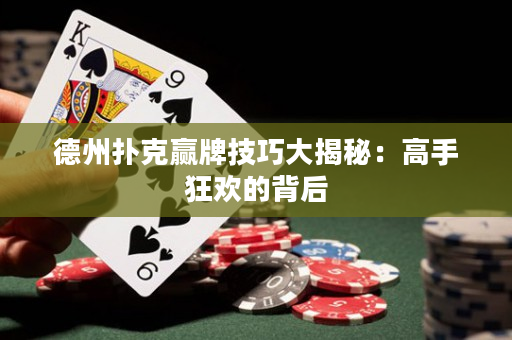 德州撲克贏牌技巧大揭秘：高手狂歡的背后