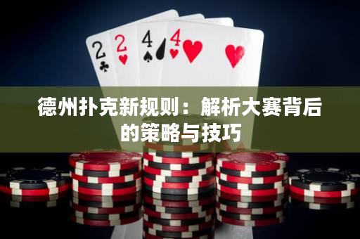 德州撲克新規(guī)則：解析大賽背后的策略與技巧