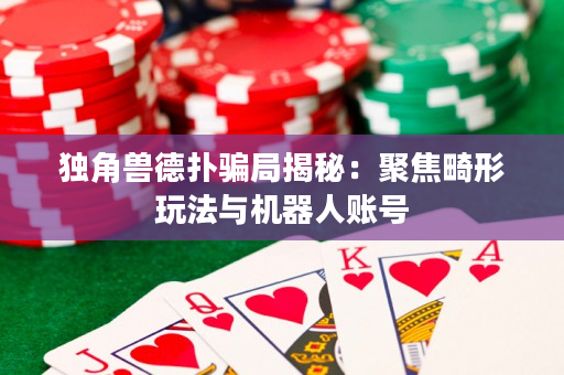 獨角獸德撲騙局揭秘：聚焦畸形玩法與機器人賬號