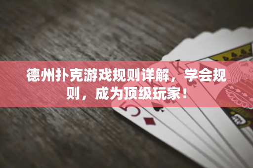 德州撲克游戲規則詳解，學會規則，成為頂級玩家！