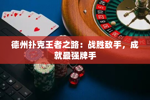 德州撲克王者之路：戰(zhàn)勝敵手，成就最強(qiáng)牌手