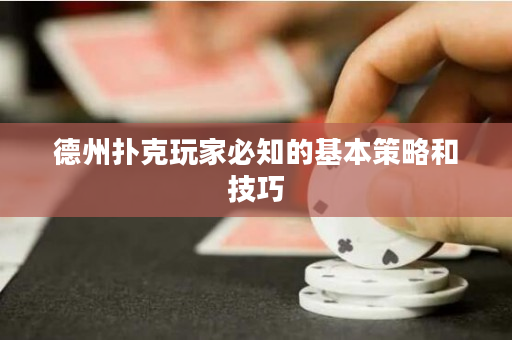 德州撲克玩家必知的基本策略和技巧