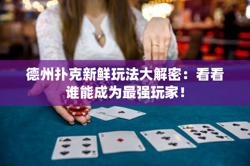 德州撲克新鮮玩法大解密：看看誰(shuí)能成為最強(qiáng)玩家！