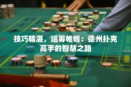 技巧精湛，運籌帷幄：德州撲克高手的智慧之路