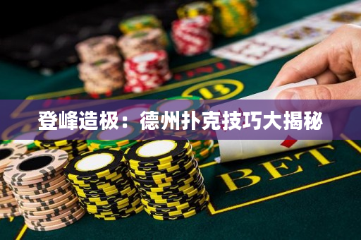 登峰造極：德州撲克技巧大揭秘