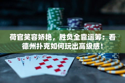 荷官笑容嬌艷，勝負(fù)全靠運(yùn)籌：看德州撲克如何玩出高級(jí)感！