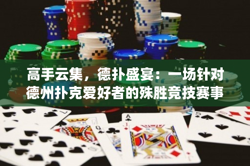 高手云集，德撲盛宴：一場針對德州撲克愛好者的殊勝競技賽事